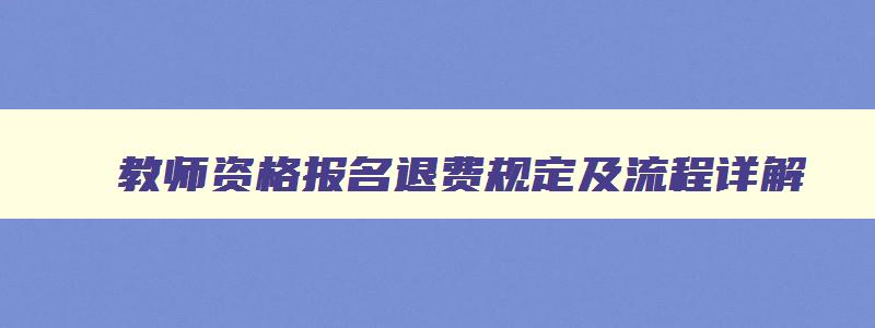 教师资格报名退费规定及流程详解