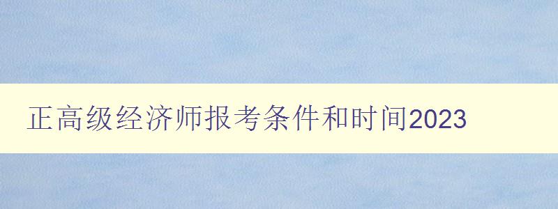 正高级经济师报考条件和时间2023