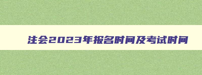 注会2023年报名时间及考试时间,注会2023年报考时间