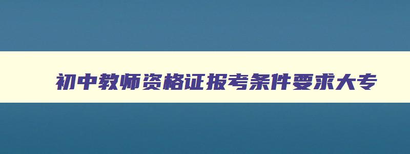 初中教师资格证报考条件要求大专