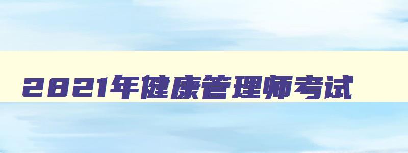 2821年健康管理师考试,2821年健康管理师