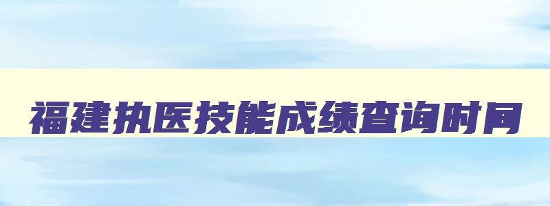 福建执医技能成绩查询时间