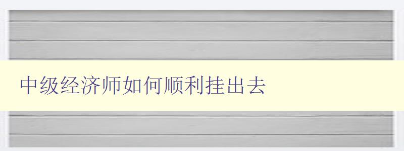 中级经济师如何顺利挂出去