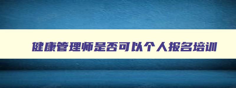 健康管理师是否可以个人报名培训