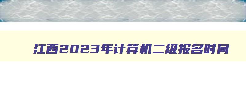 江西2023年计算机二级报名时间