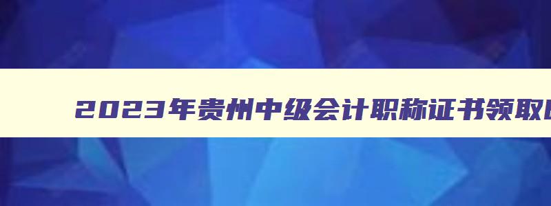 2023年贵州中级会计职称证书领取时间表