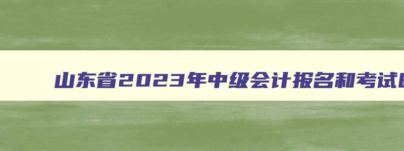 山东省2023年中级会计报名和考试时间