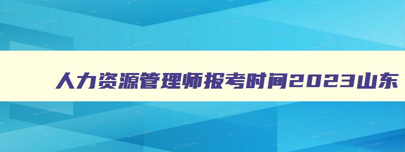 人力资源管理师报考时间2023山东