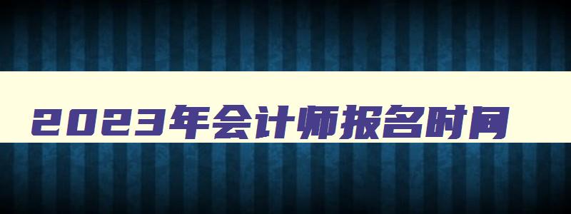 2023年会计师报名时间