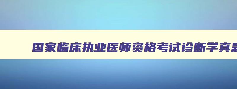 国家临床执业医师资格考试诊断学真题,国家临床执业医师资格考试