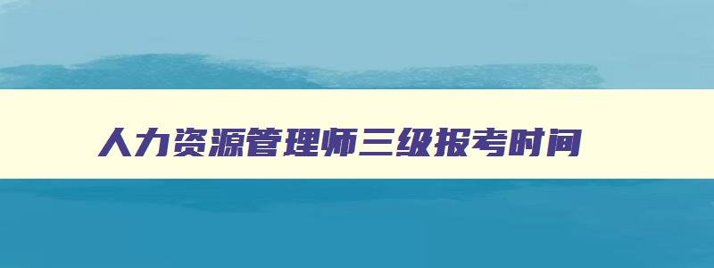 人力资源管理师三级报考时间