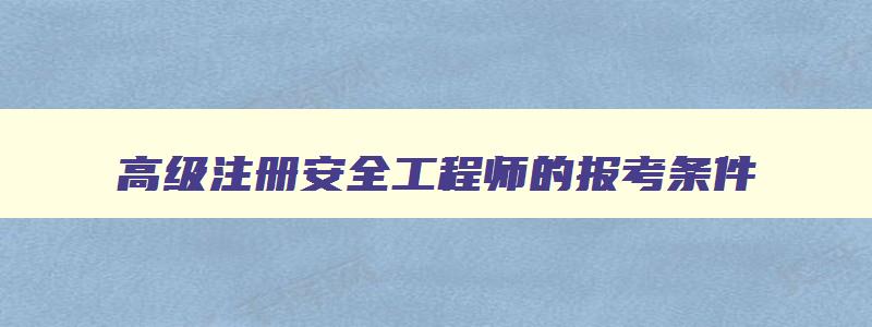 高级注册安全工程师的报考条件