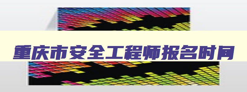 重庆市安全工程师报名时间