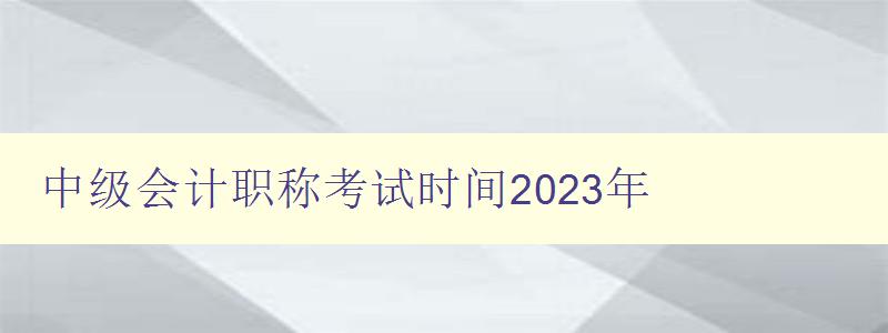 中级会计职称考试时间2023年