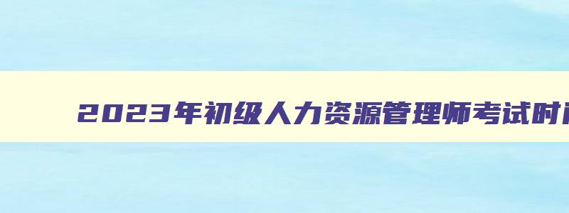 2023年初级人力资源管理师考试时间