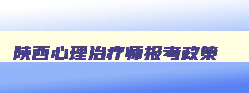 陕西心理治疗师报考政策