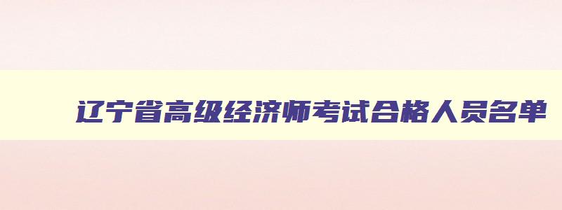 辽宁省高级经济师考试合格人员名单