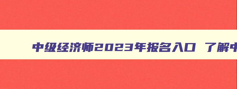 中级经济师2023年报名入口