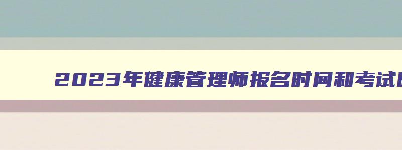 2023年健康管理师报名时间和考试时间,2023年健康管理师证报名时间