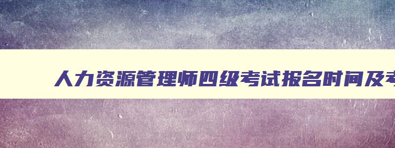 人力资源管理师四级考试报名时间及考试内容分析