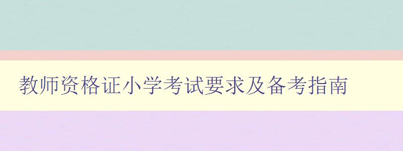 教师资格证小学考试要求及备考指南