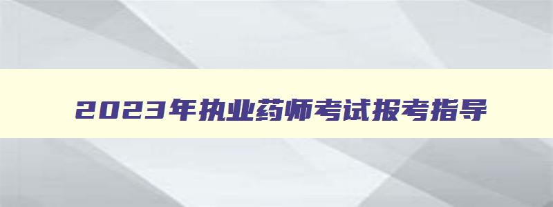 2023年执业药师考试报考指导