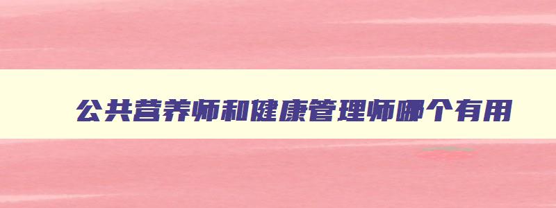 公共营养师和健康管理师哪个有用