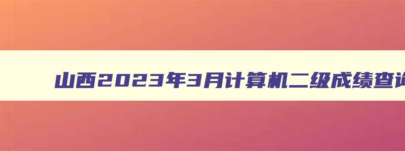 山西2023年3月计算机二级成绩查询