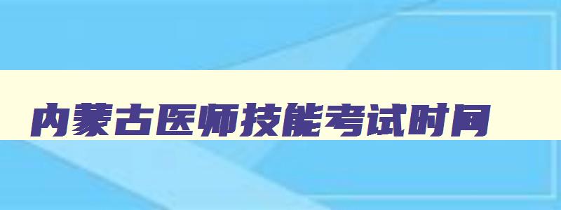 内蒙古医师技能考试时间,内蒙古执业医师技能考试地点