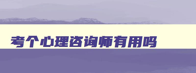 考个心理咨询师有用吗