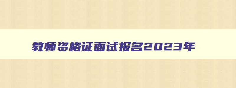 教师资格证面试报名2023年