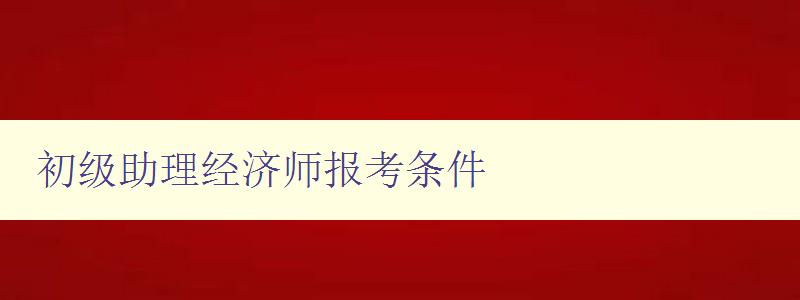 初级助理经济师报考条件