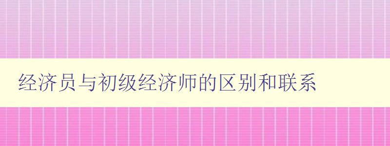 经济员与初级经济师的区别和联系