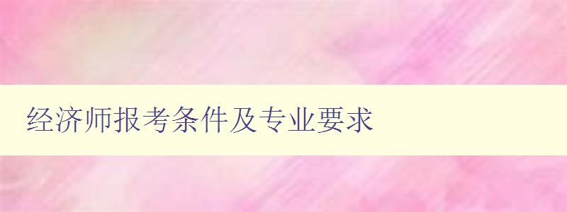 经济师报考条件及专业要求