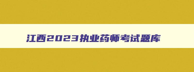 江西2023执业药师考试题库