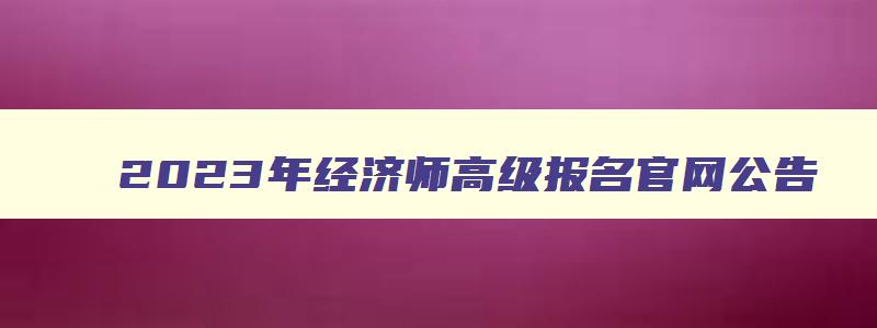 2023年经济师高级报名官网公告