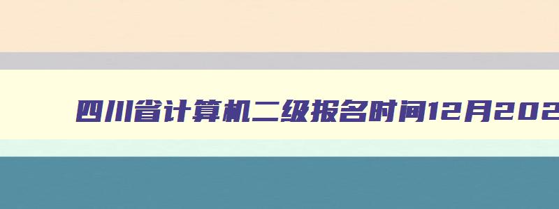 四川省计算机二级报名时间12月2023年