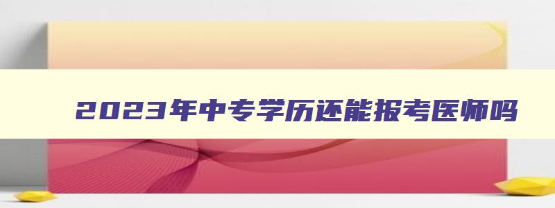 2023年中专学历还能报考医师吗