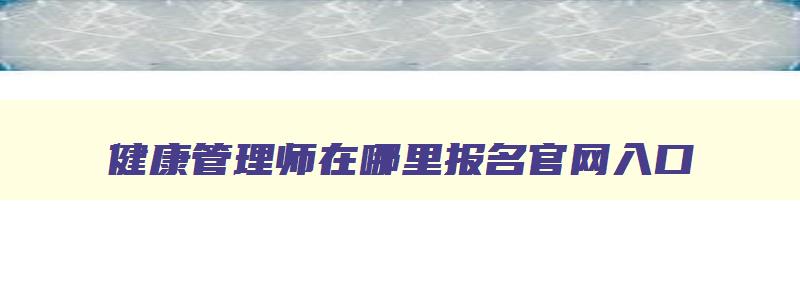 健康管理师在哪里报名官网入口