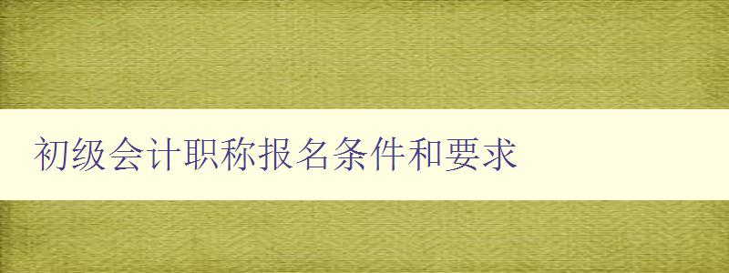 初级会计职称报名条件和要求