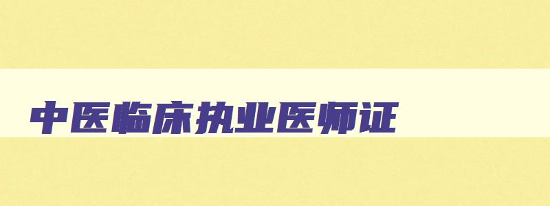 中医临床执业医师证,中医临床执业医师报考条件