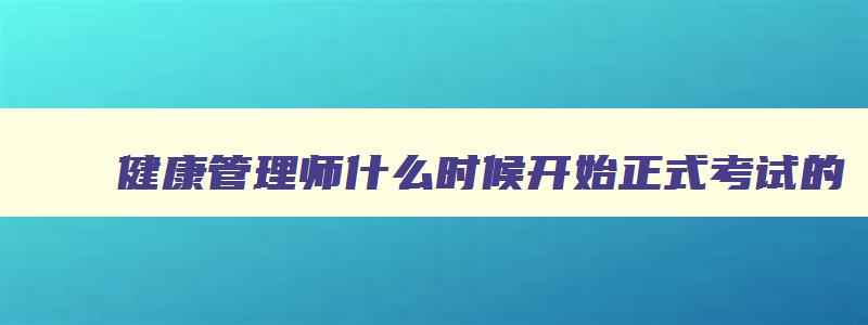 健康管理师什么时候开始正式考试的