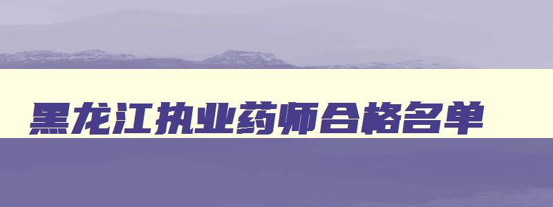 黑龙江执业药师合格名单