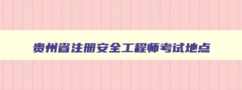 贵州省注册安全工程师考试地点