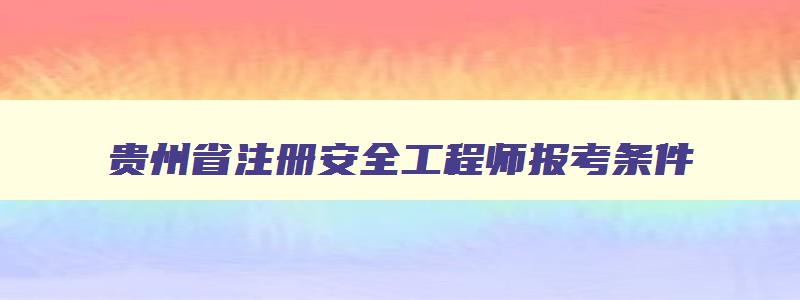 贵州省注册安全工程师报考条件