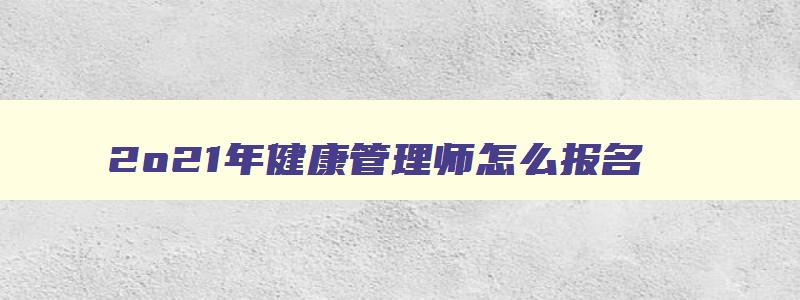 2o21年健康管理师怎么报名