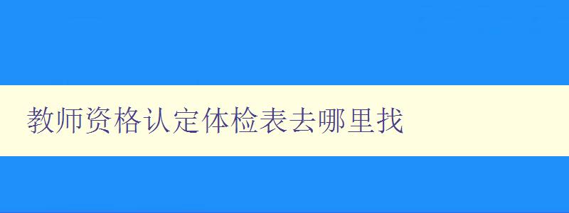 教师资格认定体检表去哪里找