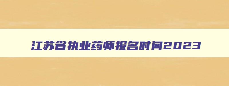 江苏省执业药师报名时间2023