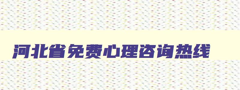 河北省免费心理咨询热线,河北省心理咨询师协会