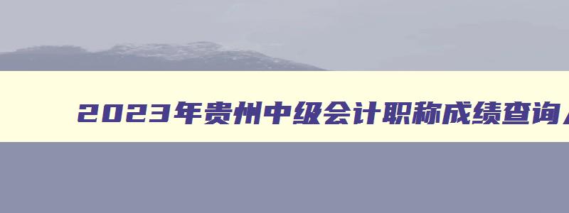 2023年贵州中级会计职称成绩查询入口在哪查